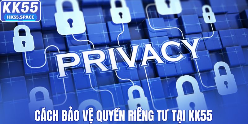 Cách bảo vệ quyền riêng tư tại KK55